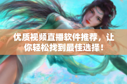 优质视频直播软件推荐，让你轻松找到最佳选择！
