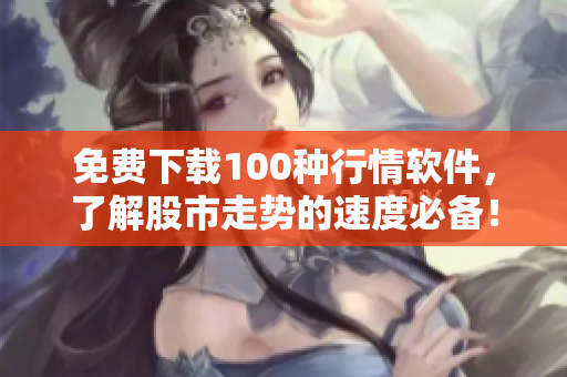 免费下载100种行情软件，了解股市走势的速度必备！