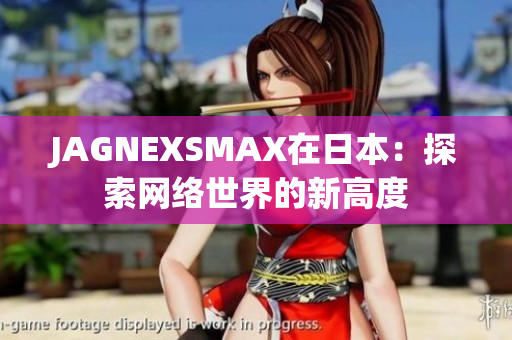 JAGNEXSMAX在日本：探索网络世界的新高度