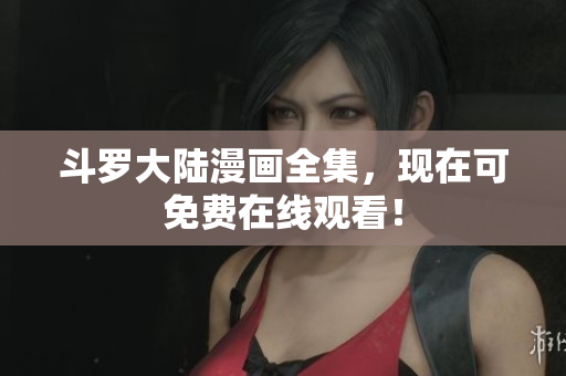 斗罗大陆漫画全集，现在可免费在线观看！