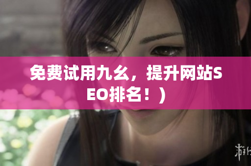 免费试用九幺，提升网站SEO排名！)