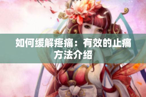 如何缓解疼痛：有效的止痛方法介绍