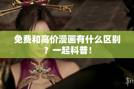 免费和高价漫画有什么区别？一起科普！