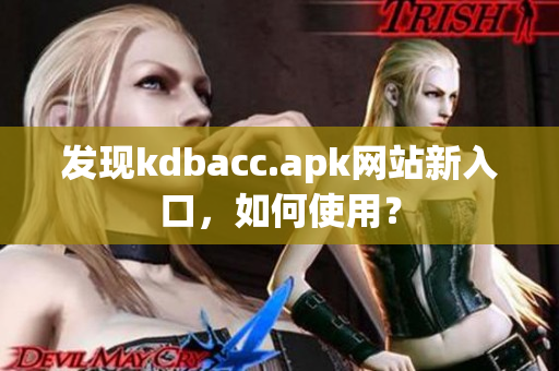 发现kdbacc.apk网站新入口，如何使用？
