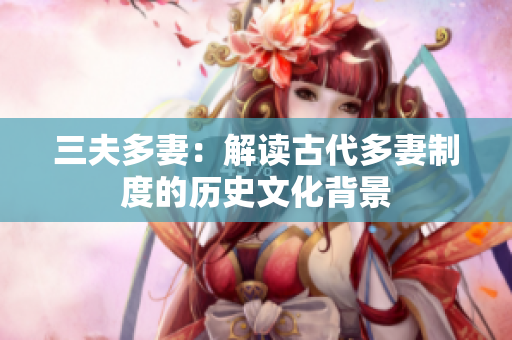 三夫多妻：解读古代多妻制度的历史文化背景