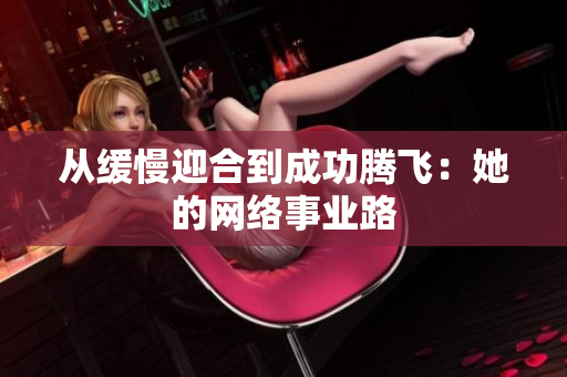 从缓慢迎合到成功腾飞：她的网络事业路