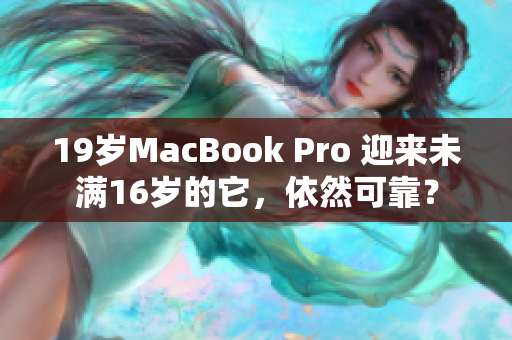 19岁MacBook Pro 迎来未满16岁的它，依然可靠？