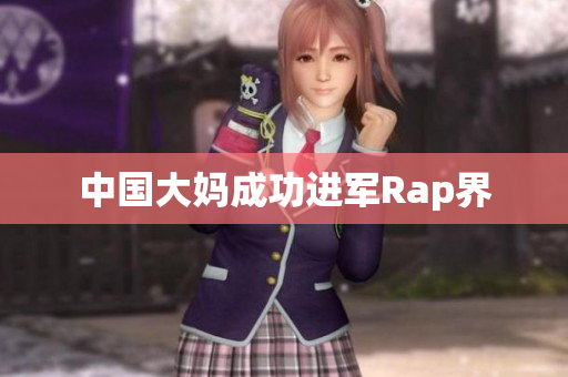 中国大妈成功进军Rap界