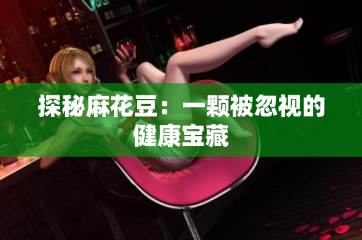 探秘麻花豆：一颗被忽视的健康宝藏