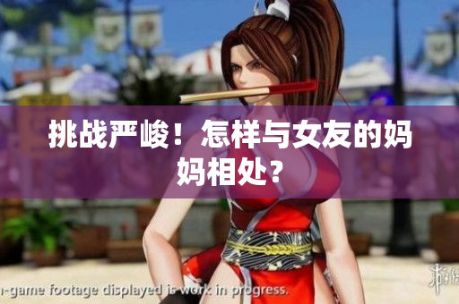 挑战严峻！怎样与女友的妈妈相处？