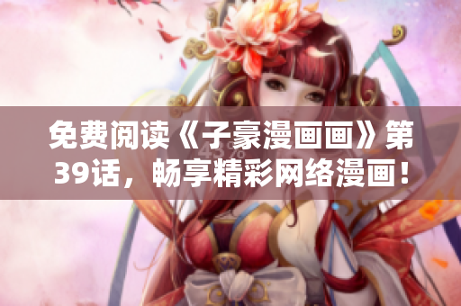 免费阅读《子豪漫画画》第39话，畅享精彩网络漫画！