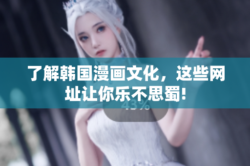 了解韩国漫画文化，这些网址让你乐不思蜀!