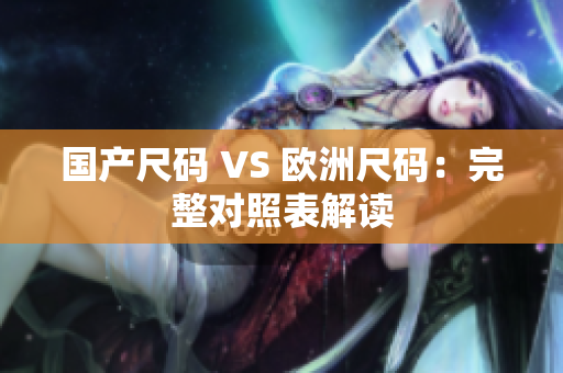 国产尺码 VS 欧洲尺码：完整对照表解读