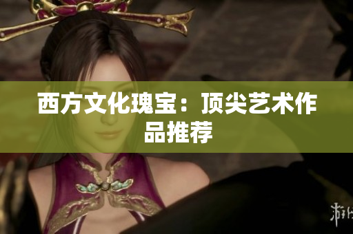 西方文化瑰宝：顶尖艺术作品推荐