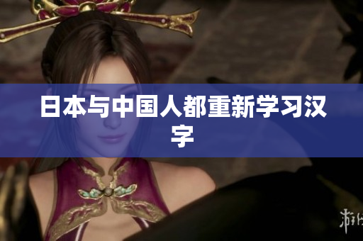 日本与中国人都重新学习汉字
