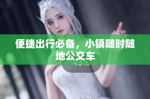 便捷出行必备，小镇随时随地公交车