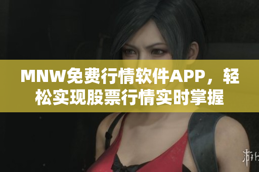 MNW免费行情软件APP，轻松实现股票行情实时掌握