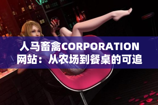 人马畜禽CORPORATION网站：从农场到餐桌的可追溯性！