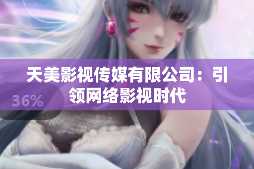 天美影视传媒有限公司：引领网络影视时代
