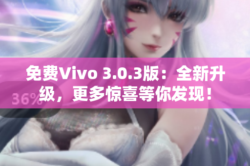 免费Vivo 3.0.3版：全新升级，更多惊喜等你发现！
