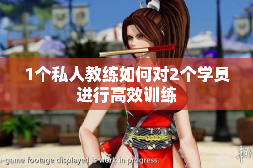 1个私人教练如何对2个学员进行高效训练