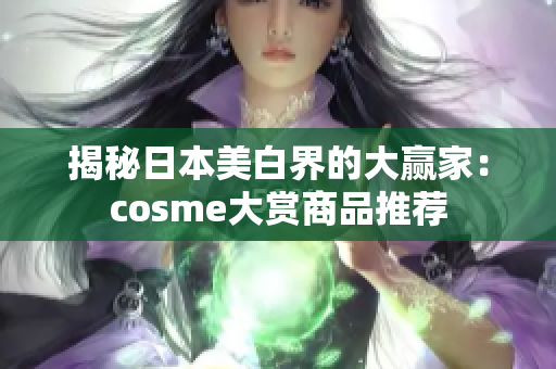 揭秘日本美白界的大赢家：cosme大赏商品推荐