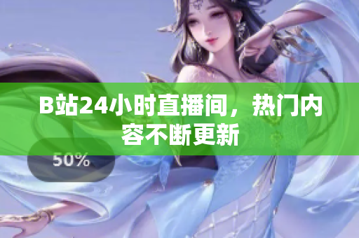 B站24小时直播间，热门内容不断更新