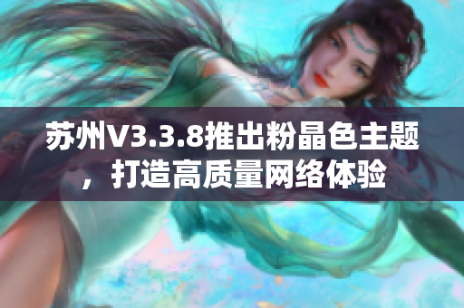 苏州V3.3.8推出粉晶色主题，打造高质量网络体验