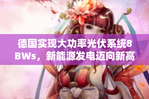 德国实现大功率光伏系统8BWs，新能源发电迈向新高度