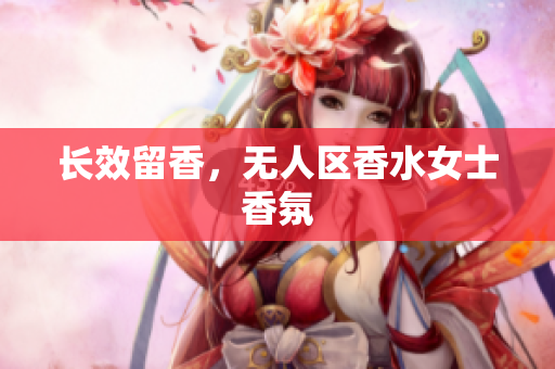 长效留香，无人区香水女士香氛