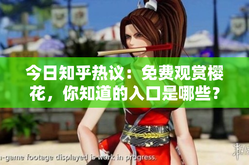 今日知乎热议：免费观赏樱花，你知道的入口是哪些？