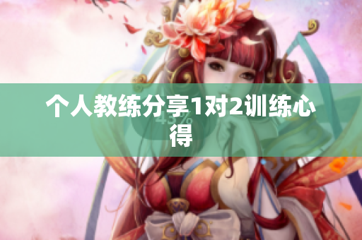 个人教练分享1对2训练心得