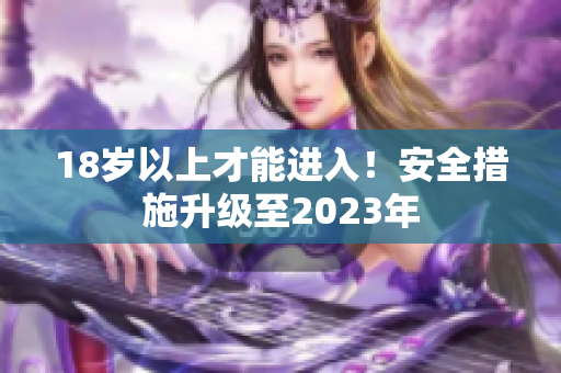 18岁以上才能进入！安全措施升级至2023年