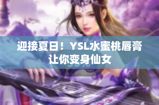 迎接夏日！YSL水蜜桃唇膏让你变身仙女