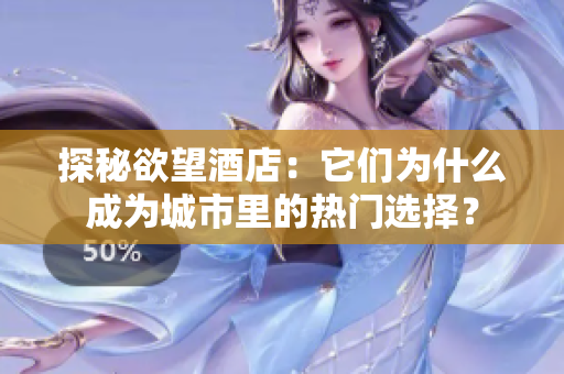 探秘欲望酒店：它们为什么成为城市里的热门选择？