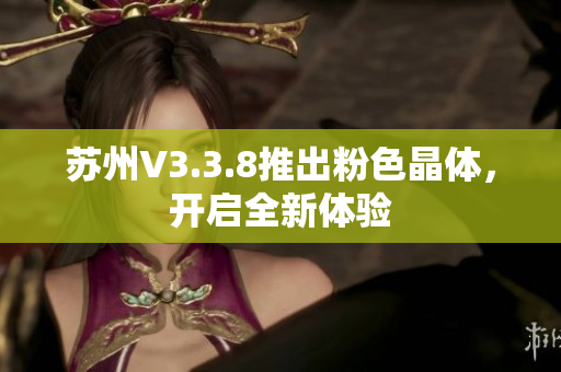 苏州V3.3.8推出粉色晶体，开启全新体验