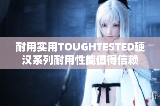 耐用实用TOUGHTESTED硬汉系列耐用性能值得信赖