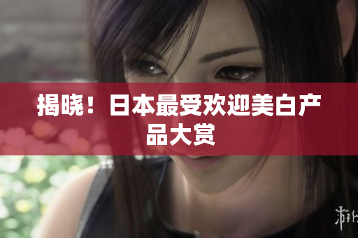 揭晓！日本最受欢迎美白产品大赏