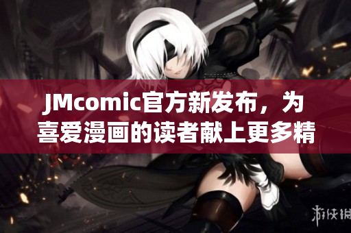 JMcomic官方新发布，为喜爱漫画的读者献上更多精彩内容