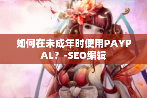 如何在未成年时使用PAYPAL？-SEO编辑