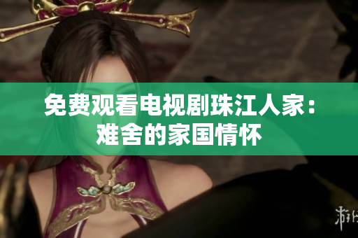 免费观看电视剧珠江人家：难舍的家国情怀