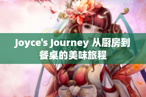 Joyce's Journey 从厨房到餐桌的美味旅程