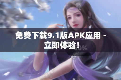 免费下载9.1版APK应用 - 立即体验！
