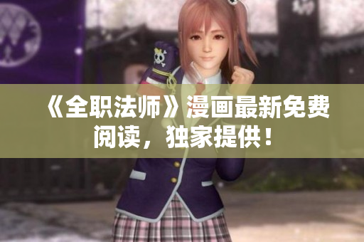 《全职法师》漫画最新免费阅读，独家提供！