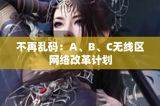 不再乱码：A、B、C无线区网络改革计划