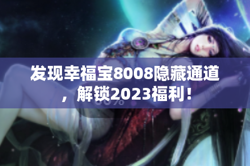发现幸福宝8008隐藏通道，解锁2023福利！