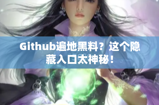 Github遍地黑料？这个隐藏入口太神秘！