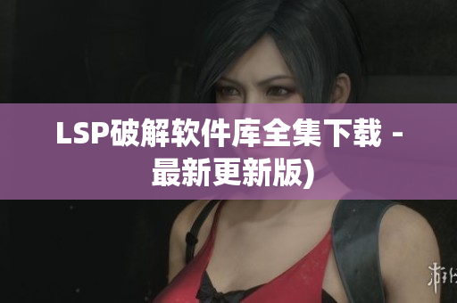 LSP破解软件库全集下载 - 最新更新版)