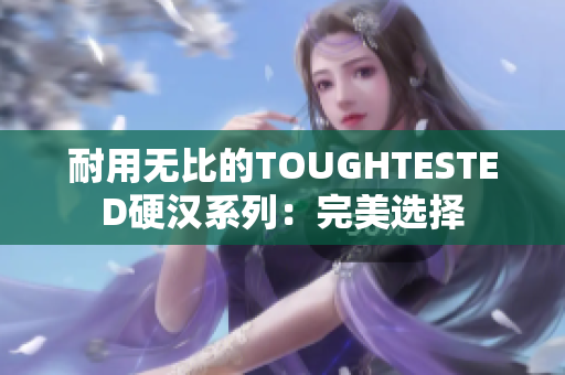 耐用无比的TOUGHTESTED硬汉系列：完美选择