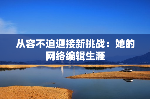 从容不迫迎接新挑战：她的网络编辑生涯